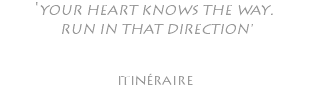 'YOUR HEART KNOWS THE WAY. RUN IN THAT DIRECTION' itinéraire