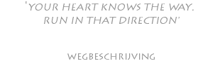 'YOUR HEART KNOWS THE WAY. RUN IN THAT DIRECTION' wegbeschrijving