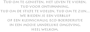 Tijd om te genieten, het leven te vieren, tijd voor ontspanning, tijd om de stilte te voelen, tijd om te zijn... We bieden je een verblijf op een kleinschalig eco-boerderijtje in een mooie landelijke omgeving. heel welkom.