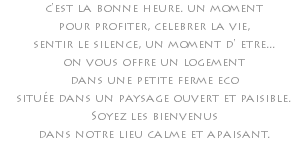 c'est la bonne heure. un moment pour profiter, celebrer la vie, sentir le silence, un moment d' etre... on vous offre un logement dans une petite ferme eco située dans un paysage ouvert et paisible. Soyez les bienvenus dans notre lieu calme et apaisant.