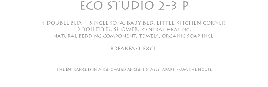 ECO STUDIO 2-3 P 1 DOUBLE BED, 1 SINGLE SOFA, BABY BED, LITTLE KITCHEN-CORNER, 2 TOILETTES, SHOWER, central heating, natural bedding component, towels, organic soap incl. BREAKFAST EXCL. The entrance is in a renovated ancient stable, apart from the house